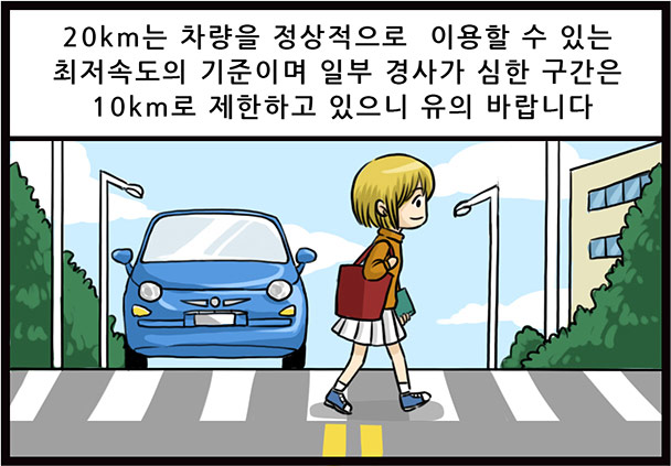 20km는 차량을 정상적으로 이용할 수 있는 최저속도의 기준이며 일부 경사가 심한 구간은 10km로 제한하고 있으니 유의 바랍니다.