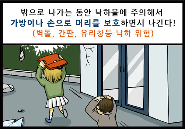 밖으로 나가는 동안 낙하물에 주의해서 가방이나 손으로 머리를 보호하면서 나간다!(벽돌, 간판, 유리창등 낙하 위험)