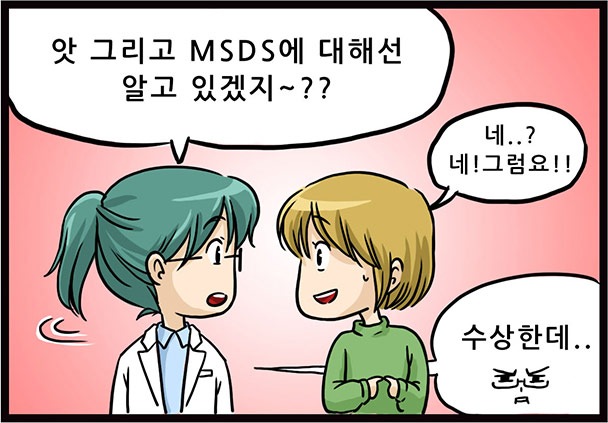 앗 그리고 MSDS에 대해선 알고 있겠지~?? 네..? 네! 그럼요!! 수상산데..